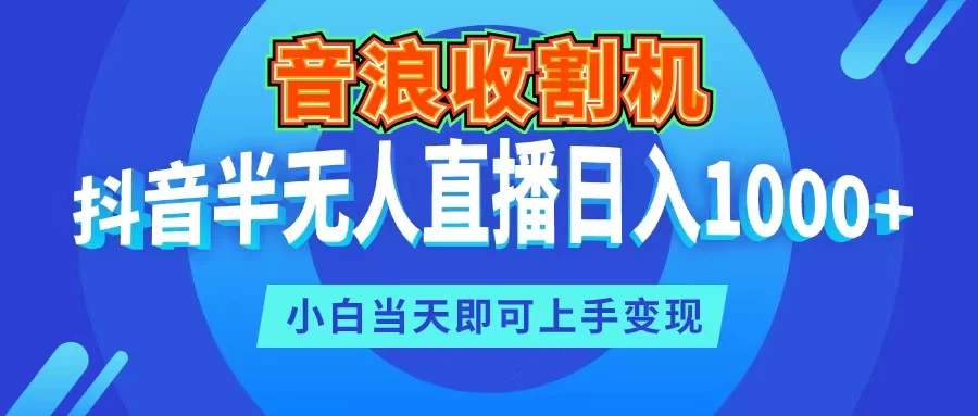 音浪收割机，抖音半无人直播日入1000+，小白当天即可上手变现 - 友友资源