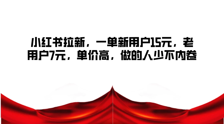 小红书拉新，一单新用户15元，老用户7元，单价高，做的人少不内卷 - 友友资源