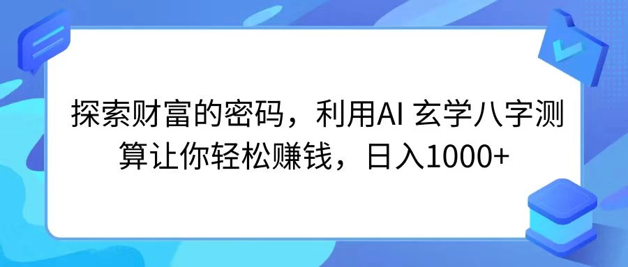 探索财富的密码，利用AI 玄学八字测算让你轻松赚钱，日入1000+ - 友友资源
