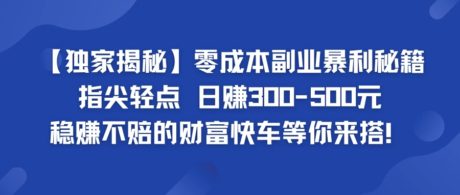 独家揭秘零成本副业暴利秘籍：指尖轻点，日赚300-500元，稳赚不赔的财富快车等你来搭！ - 友友资源