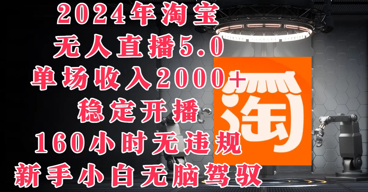 2024年淘宝无人直播5.0，单场收入2000+，稳定开播160小时无违规，新手小白无脑驾驭 - 友友资源
