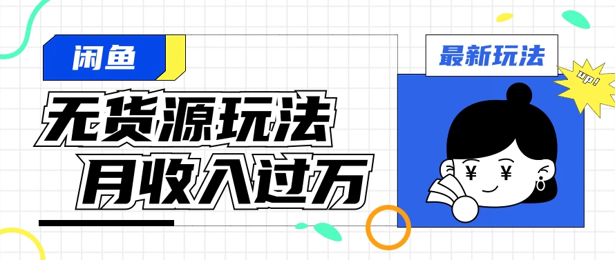 闲鱼改版后最新无货源玩法，从0开始小白快速上手，每天2小时月收入过万 - 友友资源