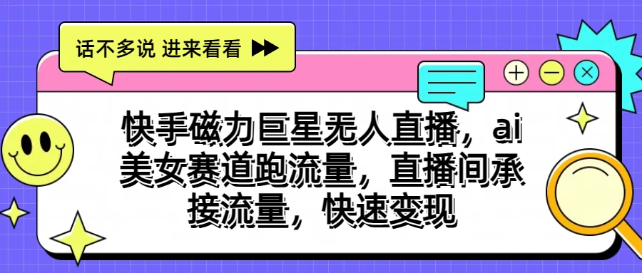 快手磁力聚星无人直播，AI美女赛道跑流量，直播间承接流量，快速变现 - 友友资源