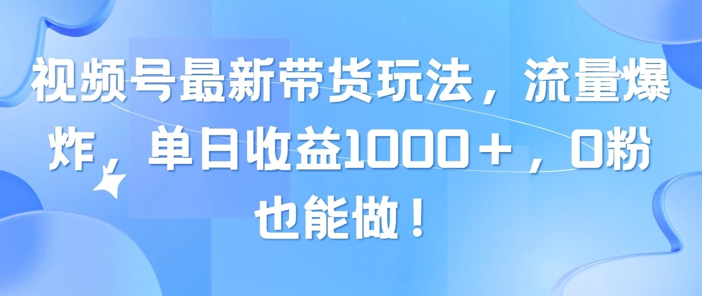 视频号最新带货玩法，流量爆炸，单日收益1000＋，0粉也能做！ - 友友资源