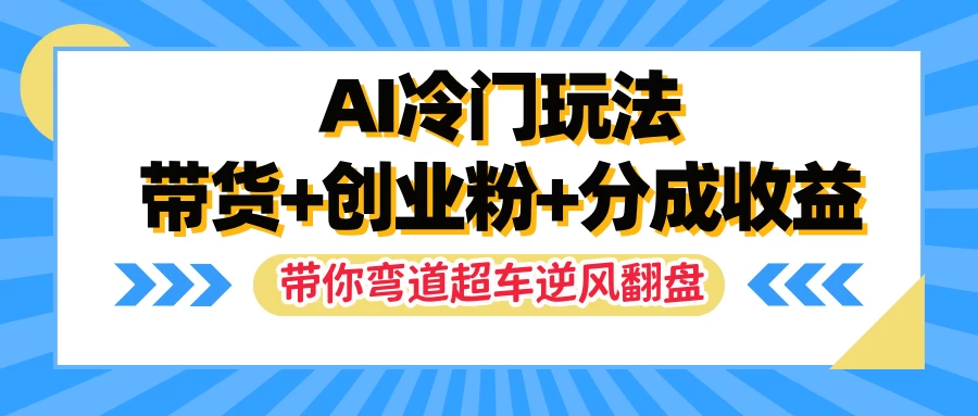 AI冷门玩法，一条视频实现带货+创业粉+分成收益，带你弯道超车实现逆风翻盘 - 友友资源