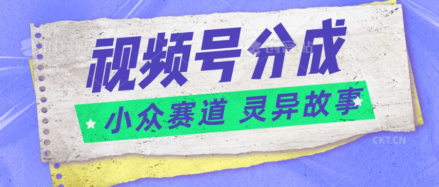 视频号分成掘金，小众赛道灵异故事，普通人都能做得好的副业 - 友友资源