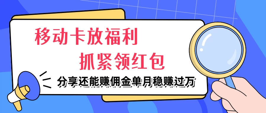 移动卡放福利，抓紧领红包，妥妥的信息差，分享还能赚佣金，单月稳赚过万 - 友友资源