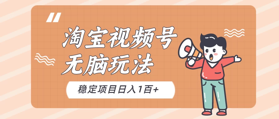 淘宝视频号无脑玩法，新手小白十分钟就能上手，日入一百+ - 友友资源