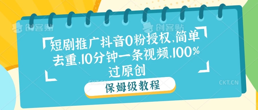 短剧推广抖音0粉授权，简单去重，10分钟一条视频，100%过原创 - 友友资源