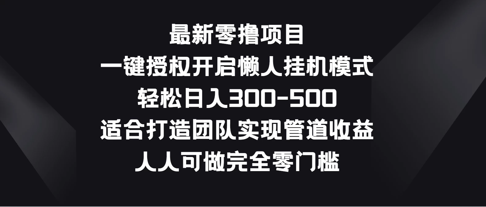 最新零撸项目，一键授权开启懒人挂机模式，轻松日入300-500，适合打造团队实现管道收益，人人可做完全零门槛 - 友友资源