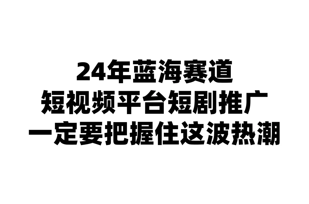 24年短视频平台短剧推广，教你通过短剧日入斗金 - 友友资源