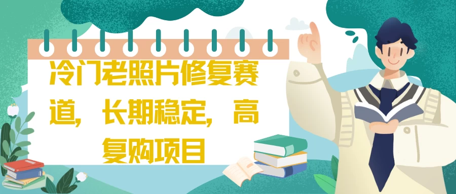 冷门老照片修复赛道，长期稳定，高复购项目 - 友友资源