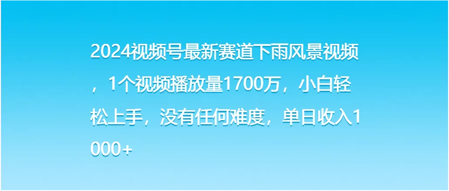 2024视频号最新赛道下雨风景视频，1个视频播放量1700万，小白轻松上手，没有任何难度，单日收入1000+ - 友友资源