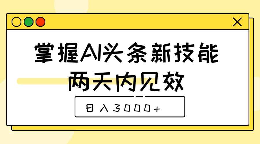 掌握AI头条新技能，两天内见效，日入3000+ - 友友资源