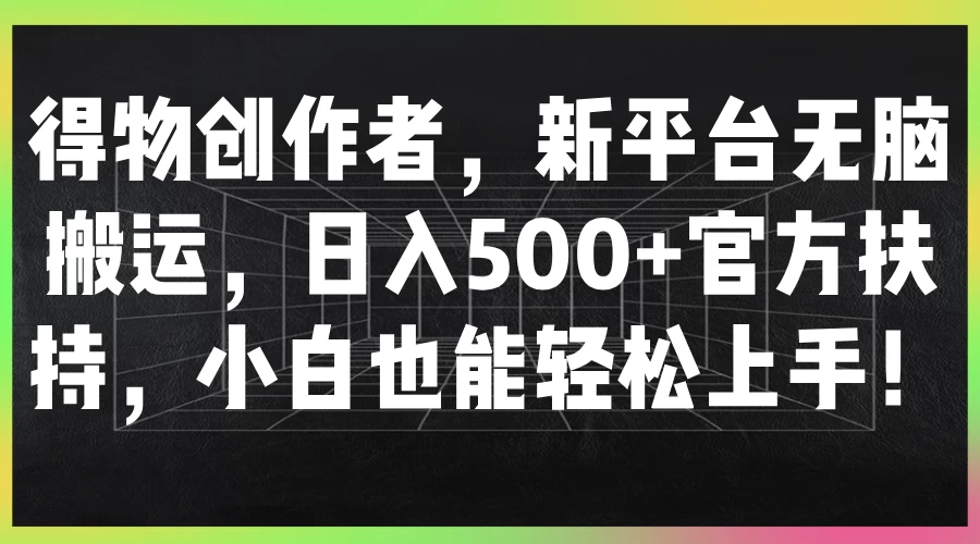 得物创作者，新平台无脑搬运，日入500+官方扶持，小白也能轻松上手！ - 友友资源