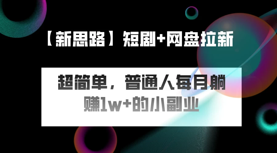 短剧+网盘推广，轻松操作，普通人月入过万的简单副业 - 友友资源