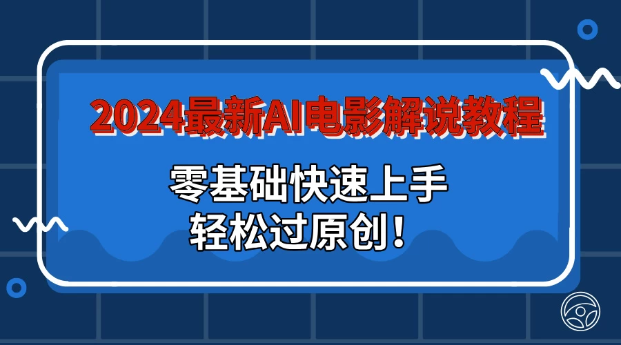 2024最新AI电影解说教程：零基础快速上手，轻松过原创！ - 友友资源