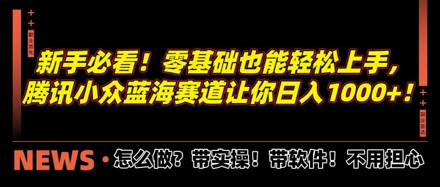 新手必看！零基础也能轻松上手，腾讯小众蓝海赛道让你日入1000+！ - 友友资源
