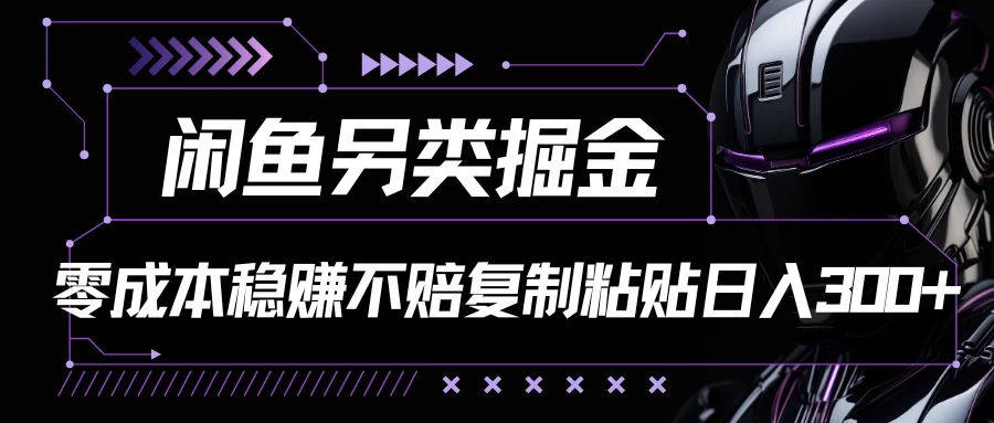 闲鱼另类掘金，100%稳赚不亏零成本投入，每天躺赚300+轻轻松松，你只需要会复制粘贴 - 友友资源