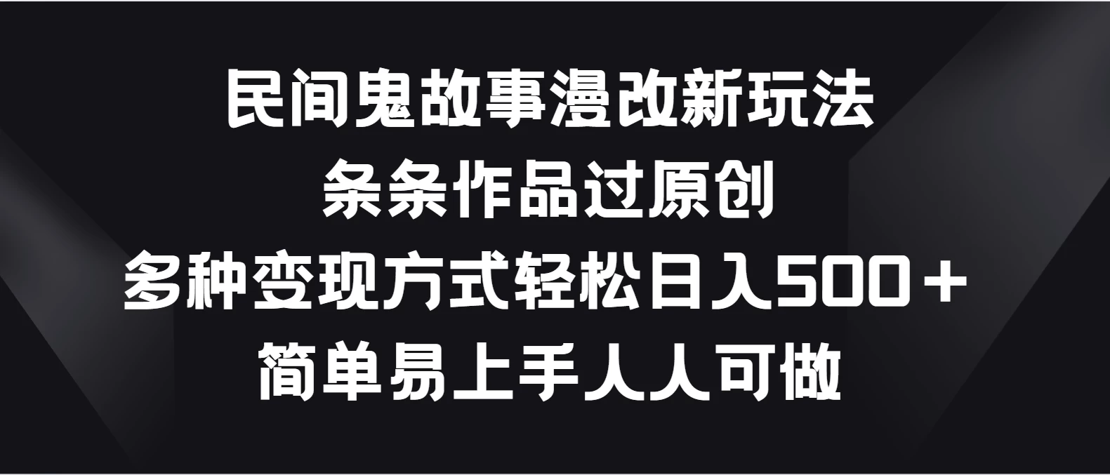 民间鬼故事漫改新玩法，条条作品过原创，多种变现方式轻松日入500＋简单易上手人人可做 - 友友资源