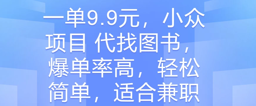 一单9.9元，小众项目 代找图书，爆单率高，轻松简单，适合兼职 - 友友资源