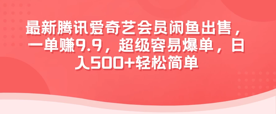 最新腾讯爱奇艺会员闲鱼出售，一单赚9.9，超级容易爆单，日入500+轻松简单 - 友友资源