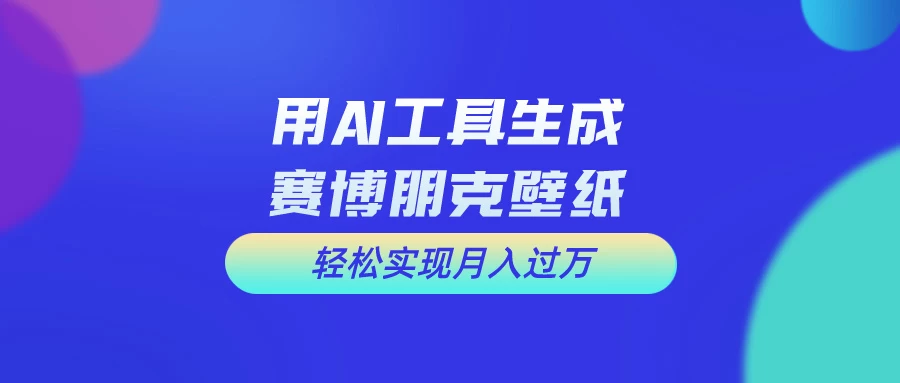 用AI工具设计赛博朋克壁纸，轻松实现月入万+，简单好做 - 友友资源