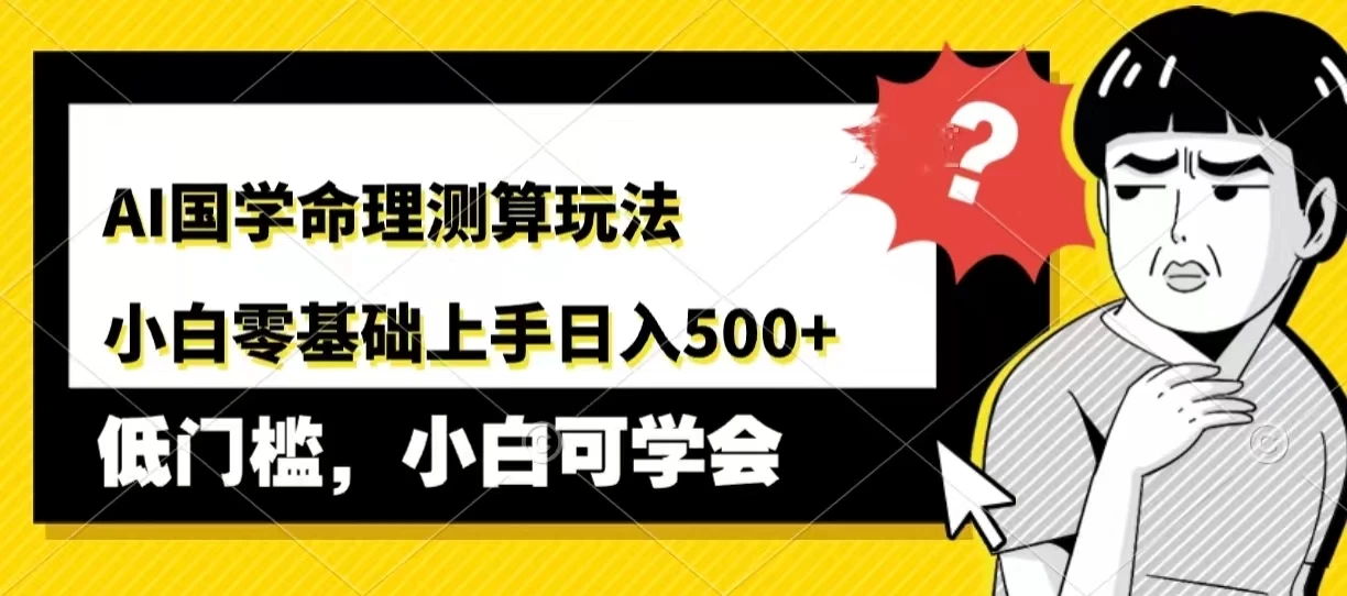 AI国学命理测算玩法，小白零基础上手，日入500+ - 友友资源