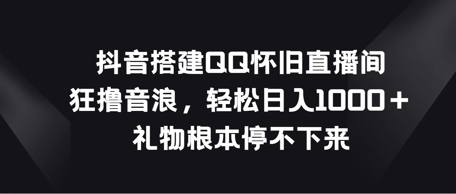 抖音搭建QQ怀旧直播间，狂撸音浪轻松日入1000＋礼物根本停不下来 - 友友资源