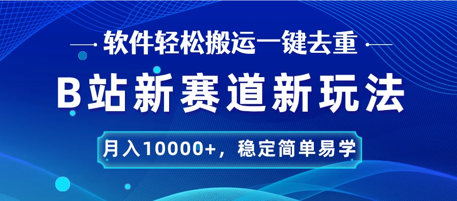 B站新赛道新玩法，软件轻松搬运一键去重，月入10000+，稳定简单易学 - 友友资源
