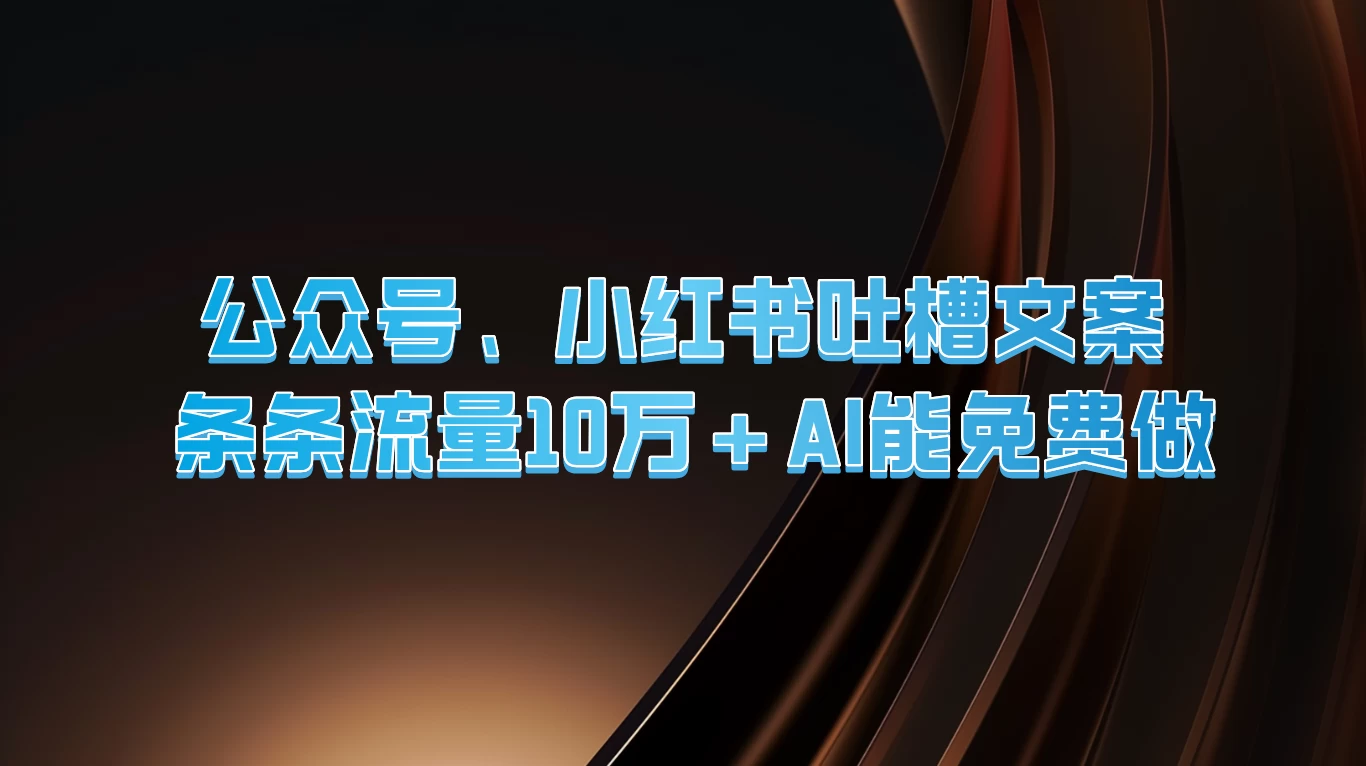 公众号、小红书吐槽文案，条条流量10万+，AI能免费做 - 友友资源