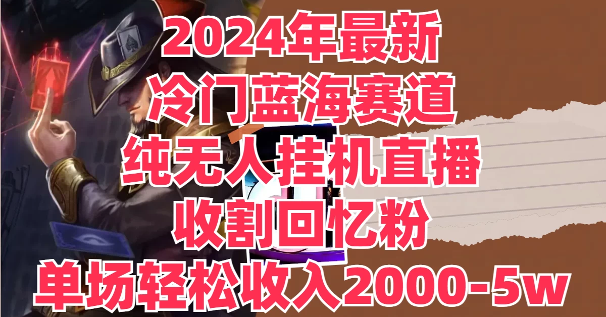 2024年最新冷门蓝海赛道，纯无人挂机直播，收割回忆粉，单场收入轻松2000-5W+ - 友友资源