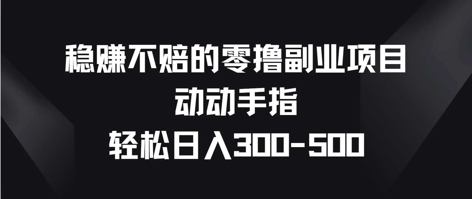 稳赚不赔的零撸副业项目，动动手指轻松日入300-500 - 友友资源