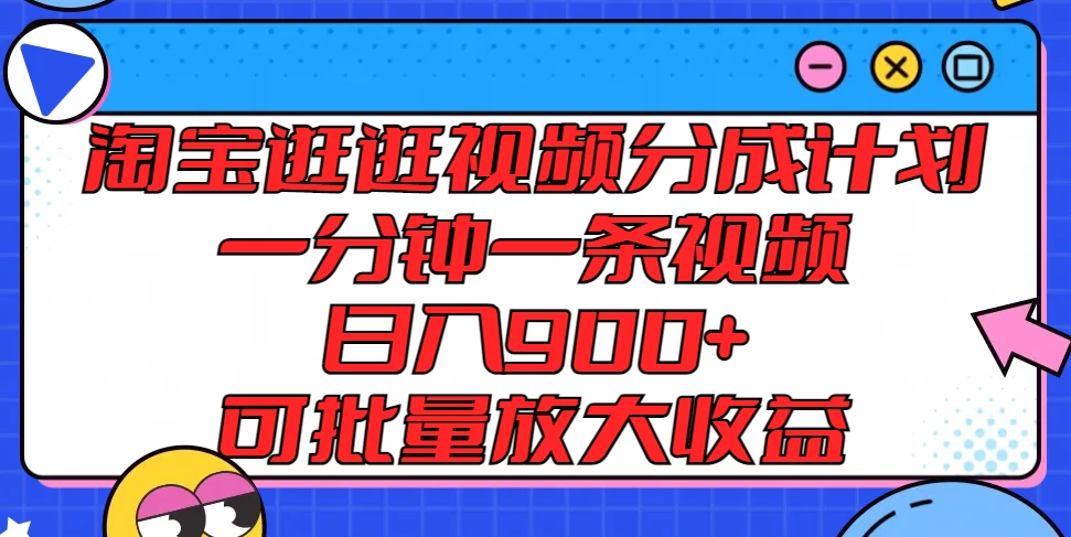 淘宝逛逛视频分成计划，一分钟一条视频，日入900+，可批量放大收益 - 友友资源