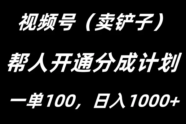 视频号帮人开通创作者分成计划，一单100+，单日收入1000+ - 友友资源