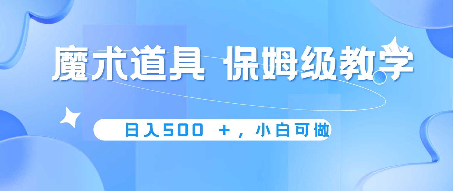 冷门赛道，魔术道具，日入500＋保姆级教学，小白可做，无脑搬砖的好项目 - 友友资源
