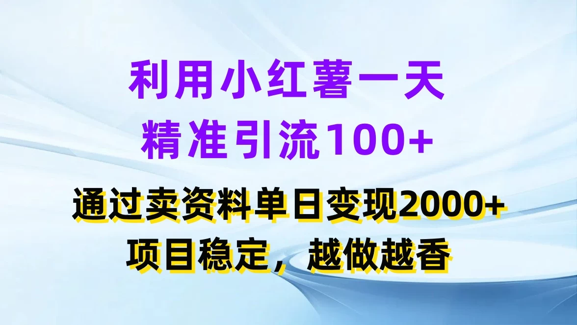 利用小红薯一天精准引流100+，通过卖资料单日变现2000+，项目稳定，越做越香 - 友友资源