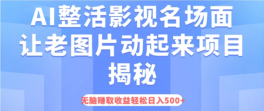 AI整活影视名场面，让老图片动起来等项目揭秘，无脑赚取收益，轻松日入500+ - 友友资源