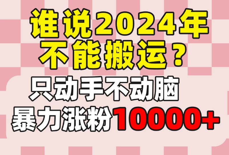 谁说2024年不能搬运？只动手不动脑，自媒体平台单月暴力涨粉10000+ - 友友资源