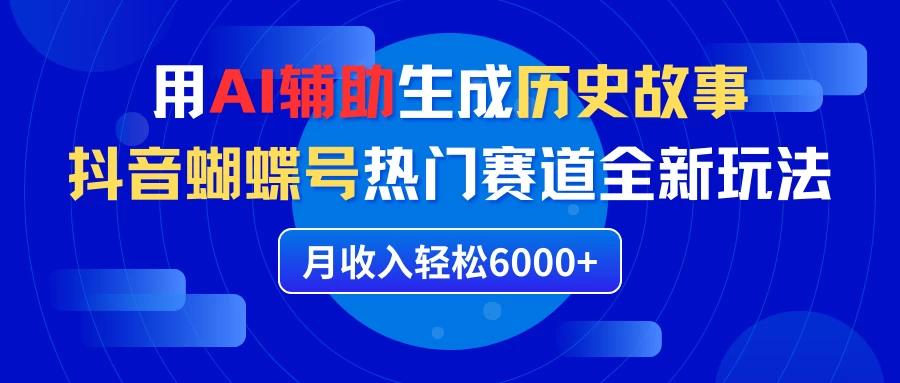利用AI辅助生成历史故事，抖音蝴蝶号热门赛道全新玩法，月收入轻松6000+ - 友友资源