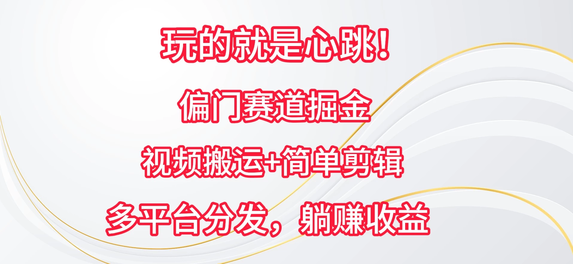 玩的就是心跳！偏门赛道掘金，视频搬运简单剪辑，多平台分发，躺赚收益 - 友友资源