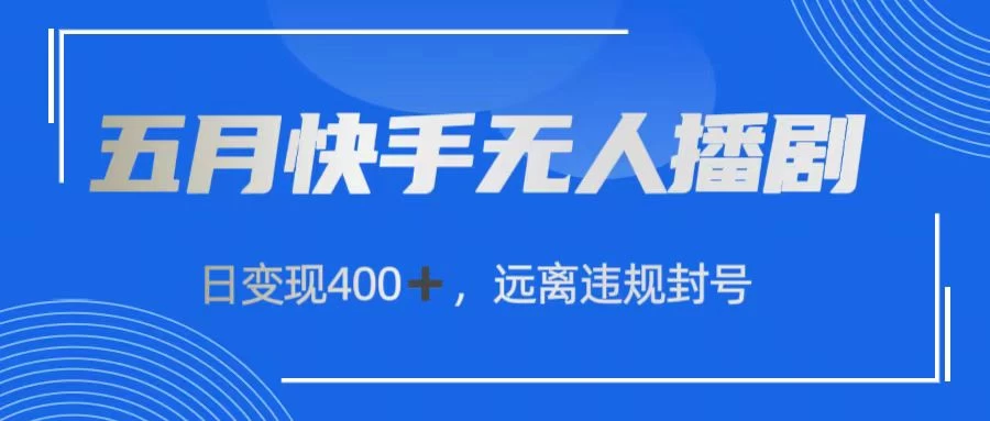 五月快手无人播剧，日变现400+，远离违规封号 - 友友资源