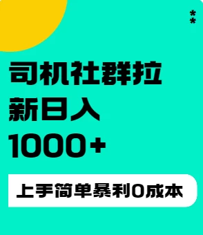 司机社群拉新日入1K，上手简单，简单粗暴0成本，单号收益1000+ - 友友资源