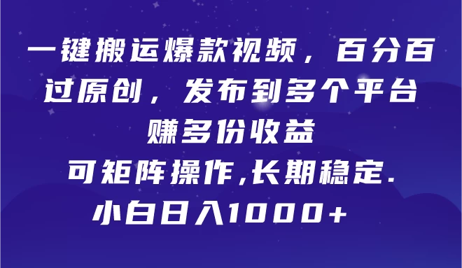 一键搬运爆款视频，百分百过原创，发布到多个平台赚多份收益，可矩阵操作，长期稳定，小白也能日入1000+, - 友友资源