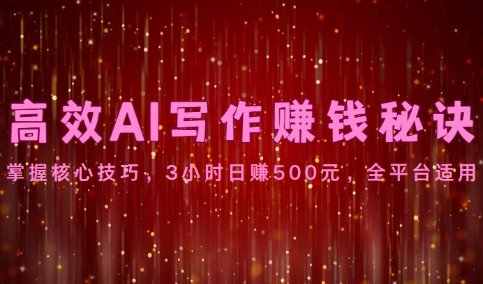 高效AI写作赚钱秘诀：掌握核心技巧，3小时日赚500元，全平台适用 - 友友资源
