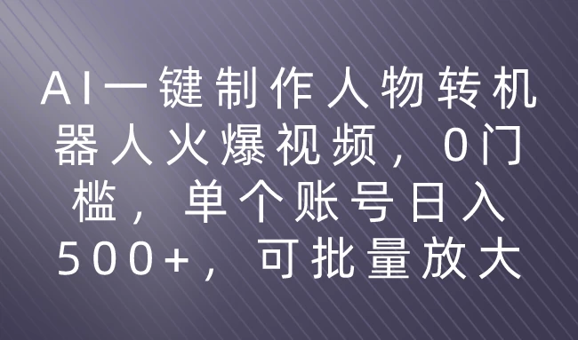 利用AI来制作机器人火爆视频，0门槛，多平台发布赚多份收益，日入500+ - 友友资源