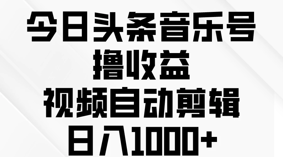 今日头条音乐号撸收益，视频自动剪辑，日入￥1000+ - 友友资源
