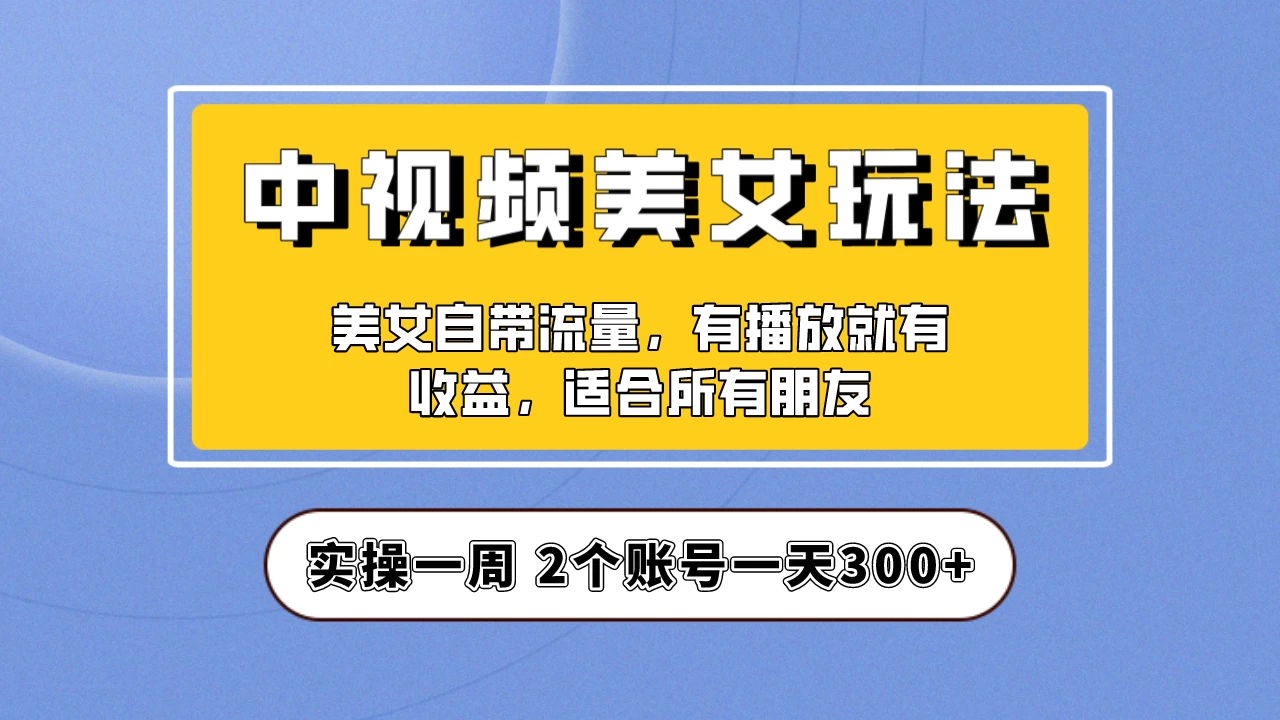 小白也能日入3000+的中视频美女项目教程，喂饭级别分享！ - 友友资源