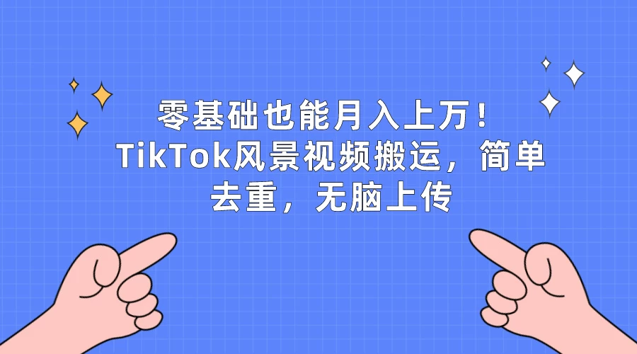 零基础也能月入上万！TikTok风景视频搬运，简单去重，无脑上传 - 友友资源