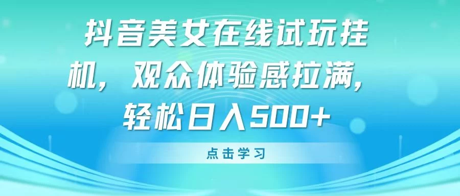 抖音美女在线试玩挂机，观众体验感拉满，轻松日入500+ - 友友资源